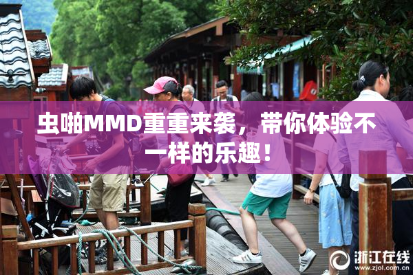 虫啪MMD重重来袭，带你体验不一样的乐趣！