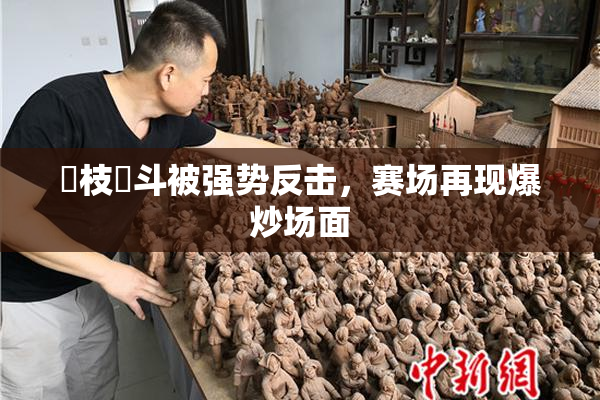 狛枝凪斗被强势反击，赛场再现爆炒场面
