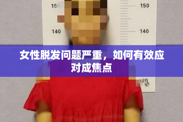 女性脱发问题严重，如何有效应对成焦点