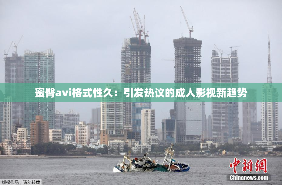 蜜臀avi格式性久：引发热议的成人影视新趋势