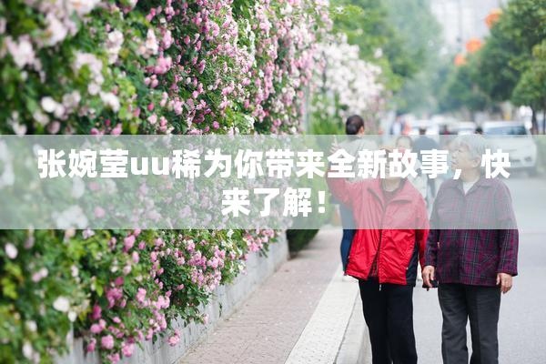 张婉莹uu稀为你带来全新故事，快来了解！