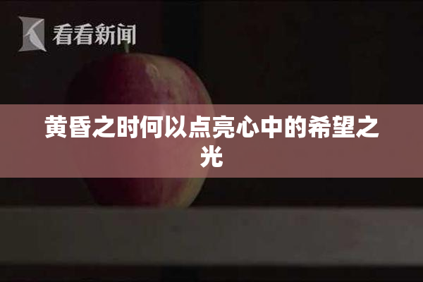 黄昏之时何以点亮心中的希望之光