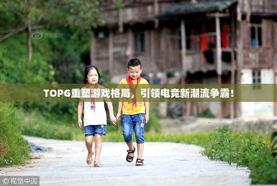 TOPG重塑游戏格局，引领电竞新潮流争霸！