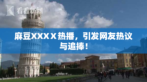 麻豆XXXⅩ热播，引发网友热议与追捧！