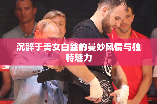 沉醉于美女白丝的曼妙风情与独特魅力