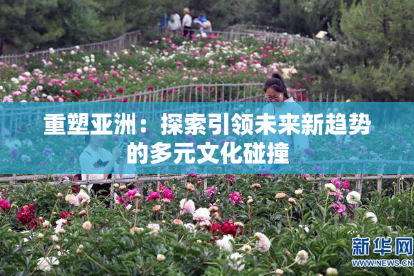重塑亚洲：探索引领未来新趋势的多元文化碰撞