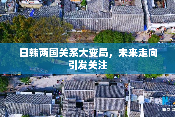 日韩两国关系大变局，未来走向引发关注