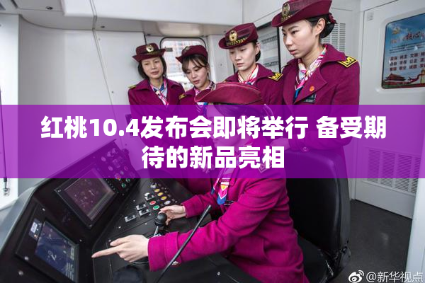 红桃10.4发布会即将举行 备受期待的新品亮相
