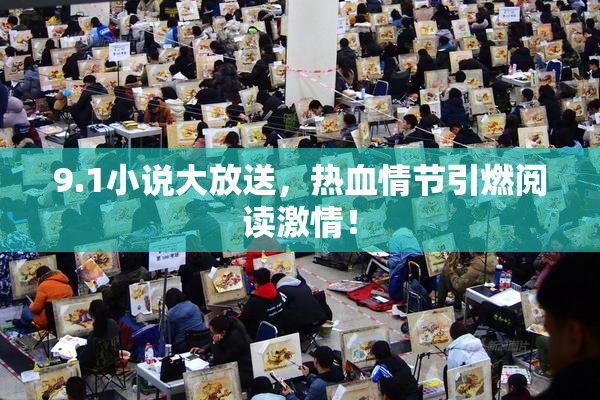 9.1小说大放送，热血情节引燃阅读激情！