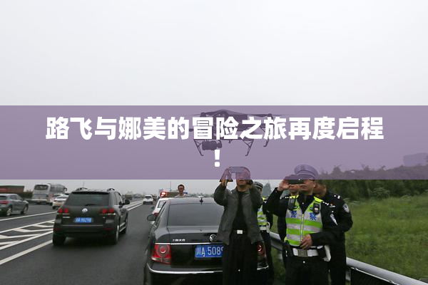路飞与娜美的冒险之旅再度启程！