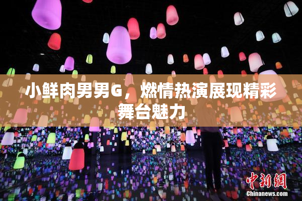 小鲜肉男男G，燃情热演展现精彩舞台魅力