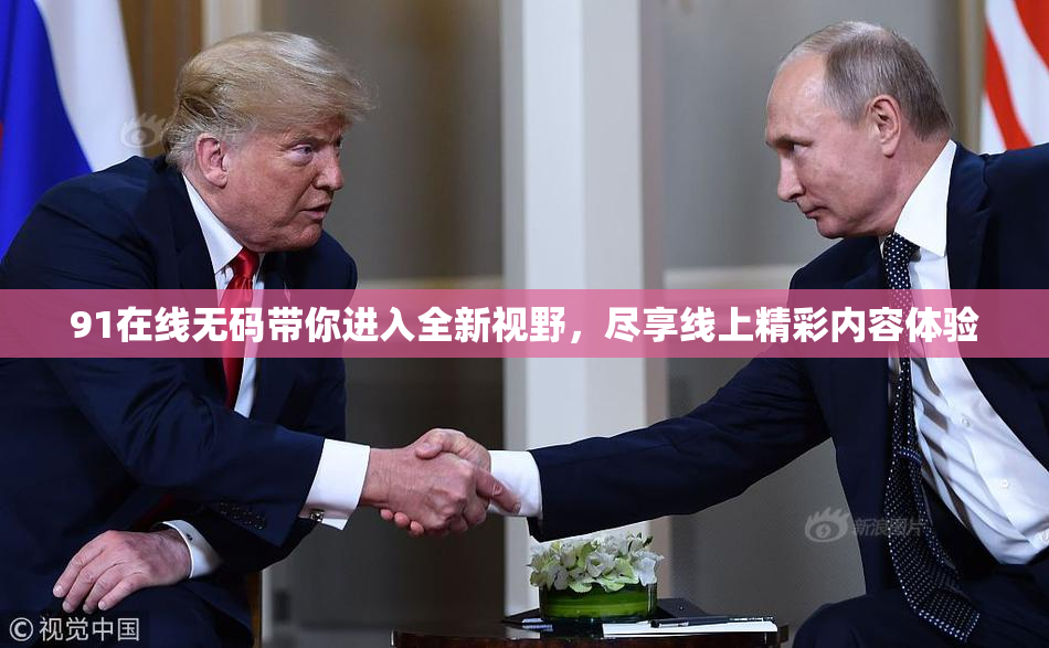 91在线无码带你进入全新视野，尽享线上精彩内容体验