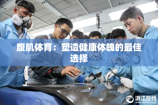 腹肌体育：塑造健康体魄的最佳选择