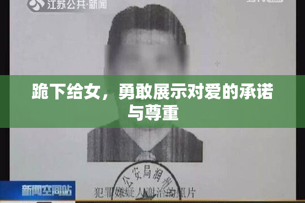 跪下给女，勇敢展示对爱的承诺与尊重