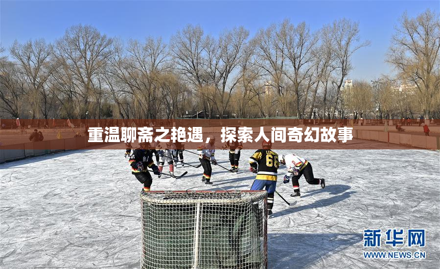 重温聊斋之艳遇，探索人间奇幻故事