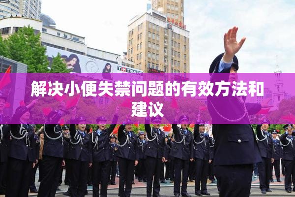 解决小便失禁问题的有效方法和建议