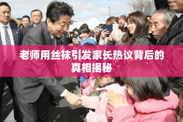老师用丝袜引发家长热议背后的真相揭秘