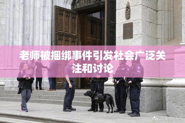老师被捆绑事件引发社会广泛关注和讨论