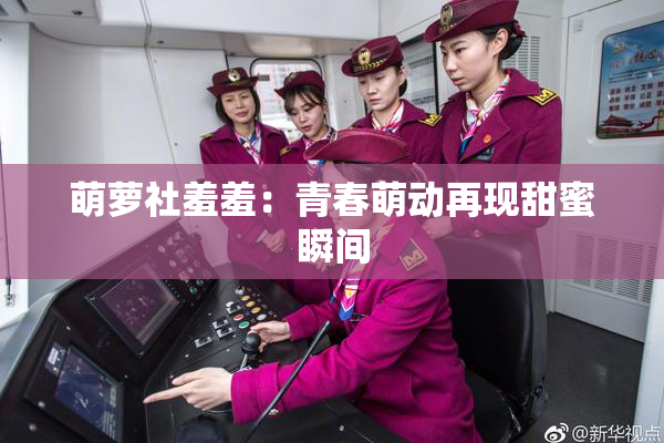 萌萝社羞羞：青春萌动再现甜蜜瞬间