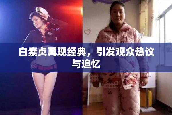 白素贞再现经典，引发观众热议与追忆