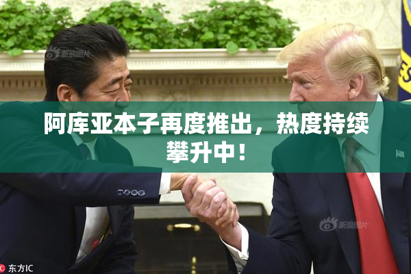 阿库亚本子再度推出，热度持续攀升中！