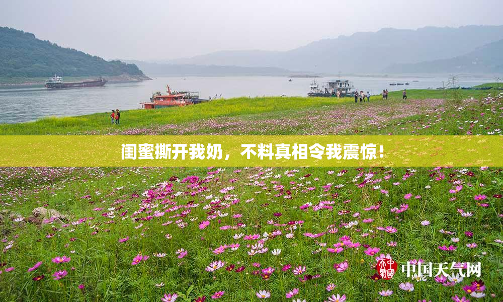 闺蜜撕开我奶，不料真相令我震惊！
