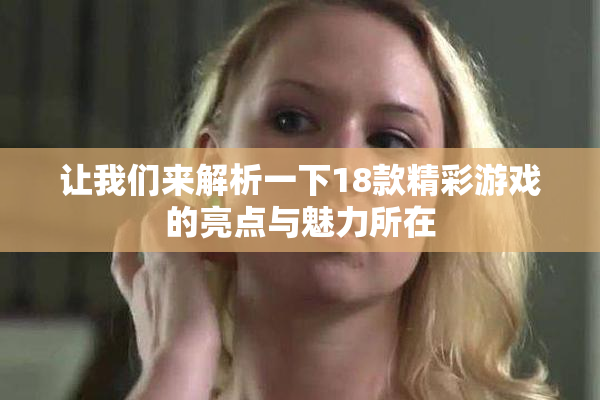 让我们来解析一下18款精彩游戏的亮点与魅力所在