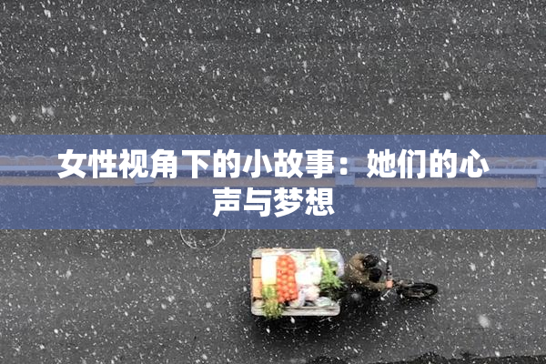 女性视角下的小故事：她们的心声与梦想