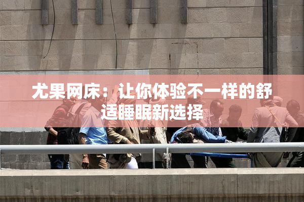 尤果网床：让你体验不一样的舒适睡眠新选择