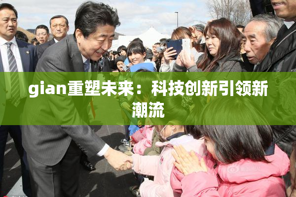 gian重塑未来：科技创新引领新潮流