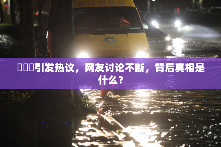 逹葢薾引发热议，网友讨论不断，背后真相是什么？