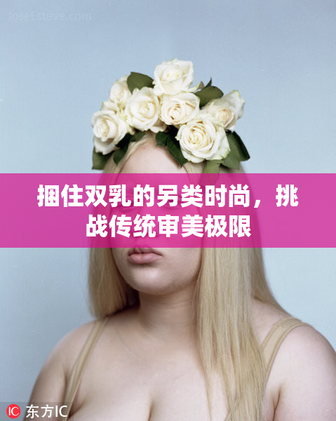 捆住双乳的另类时尚，挑战传统审美极限