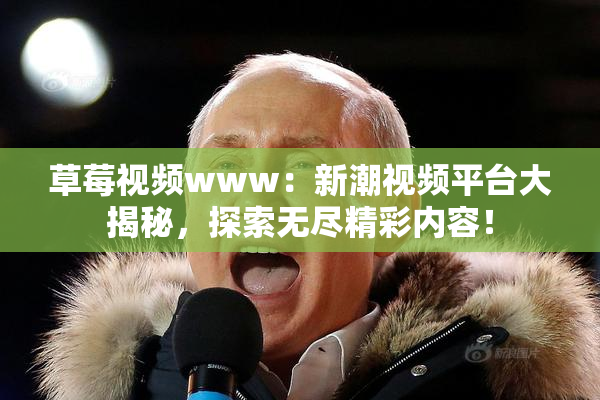 草莓视频www：新潮视频平台大揭秘，探索无尽精彩内容！