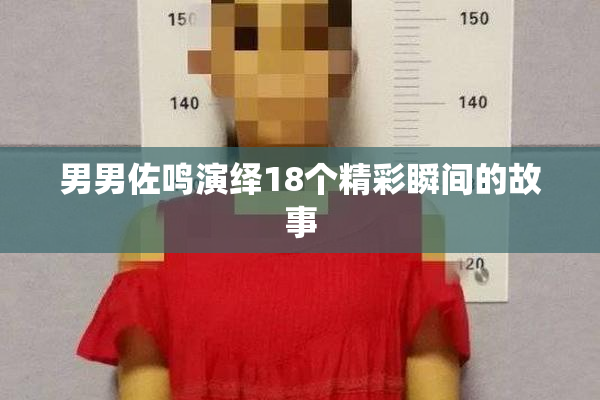 男男佐鸣演绎18个精彩瞬间的故事