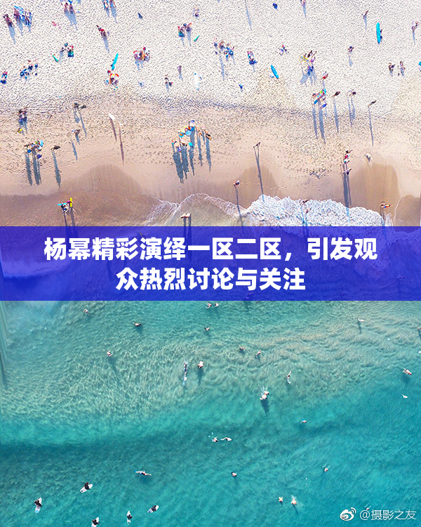 杨幂精彩演绎一区二区，引发观众热烈讨论与关注