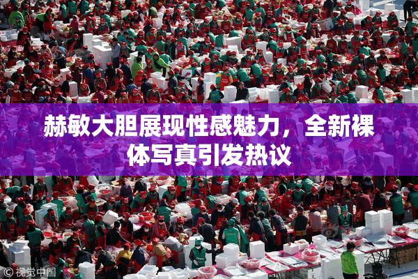 赫敏大胆展现性感魅力，全新裸体写真引发热议