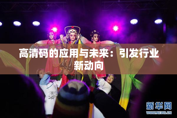 高清码的应用与未来：引发行业新动向