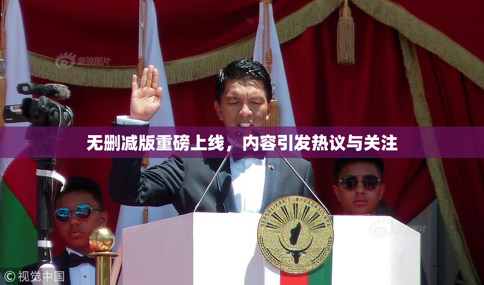 无删减版重磅上线，内容引发热议与关注