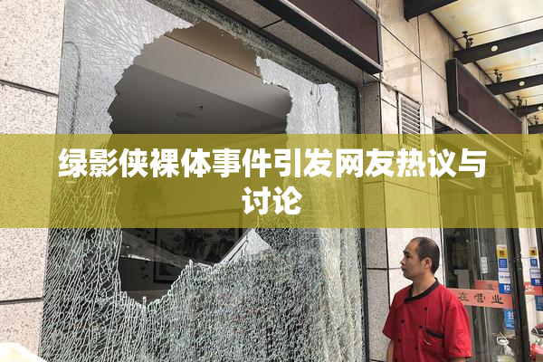 绿影侠裸体事件引发网友热议与讨论