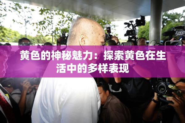 黄色的神秘魅力：探索黄色在生活中的多样表现