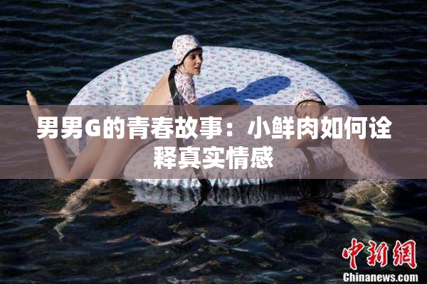 男男G的青春故事：小鲜肉如何诠释真实情感