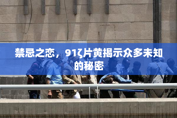 禁忌之恋，91ζ片黄揭示众多未知的秘密