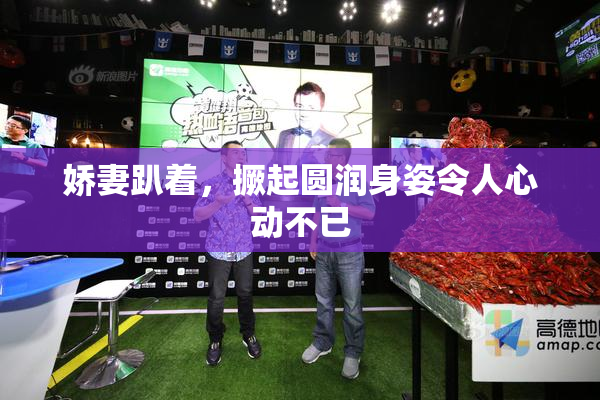 娇妻趴着，撅起圆润身姿令人心动不已