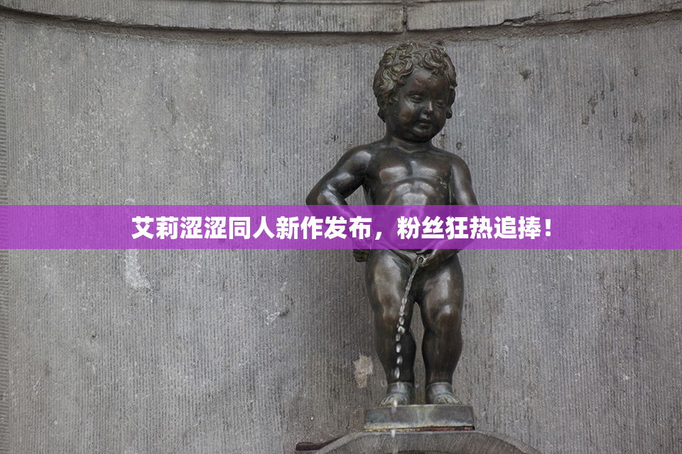 艾莉涩涩同人新作发布，粉丝狂热追捧！