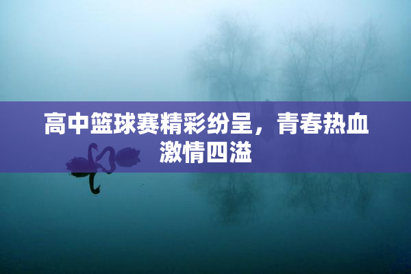 高中篮球赛精彩纷呈，青春热血激情四溢