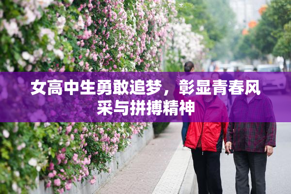 女高中生勇敢追梦，彰显青春风采与拼搏精神