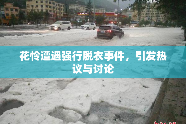 花怜遭遇强行脱衣事件，引发热议与讨论