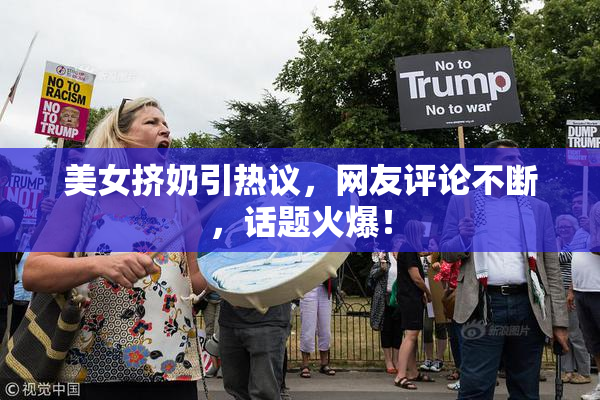 美女挤奶引热议，网友评论不断，话题火爆！