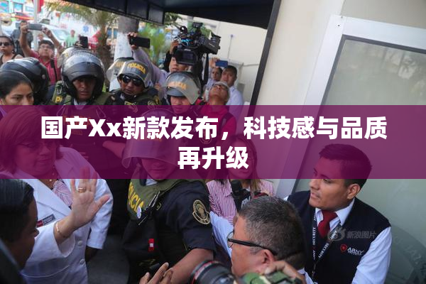 国产Xx新款发布，科技感与品质再升级