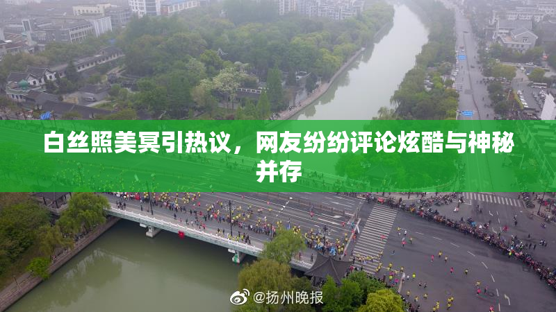 白丝照美冥引热议，网友纷纷评论炫酷与神秘并存